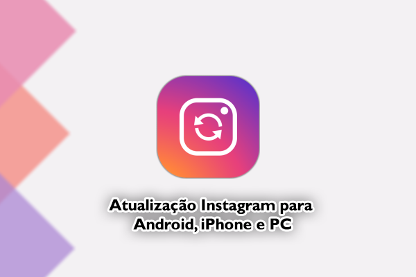 Atualização do Instagram para Android, iPhone e PC